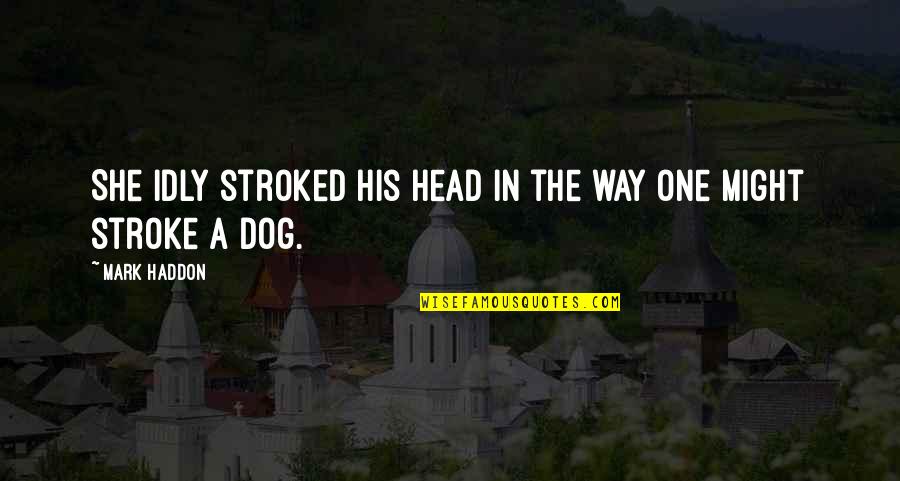 Hardbody Harrison Quotes By Mark Haddon: She idly stroked his head in the way