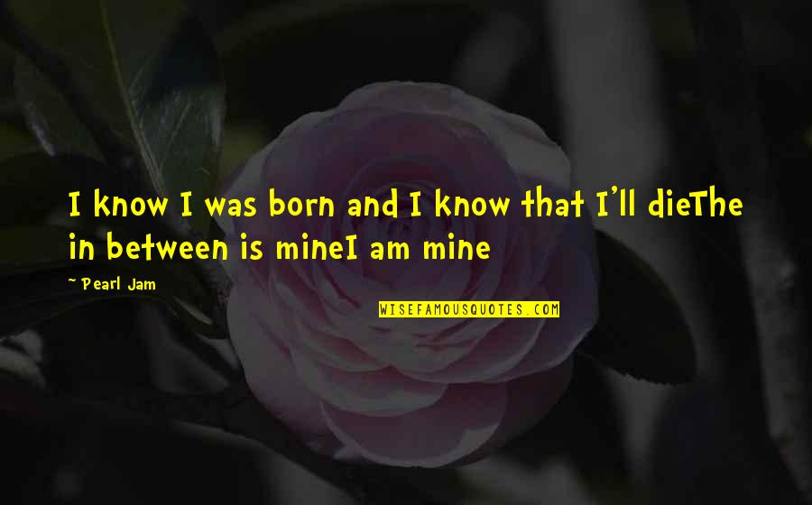 Hardbound Journal Quotes By Pearl Jam: I know I was born and I know