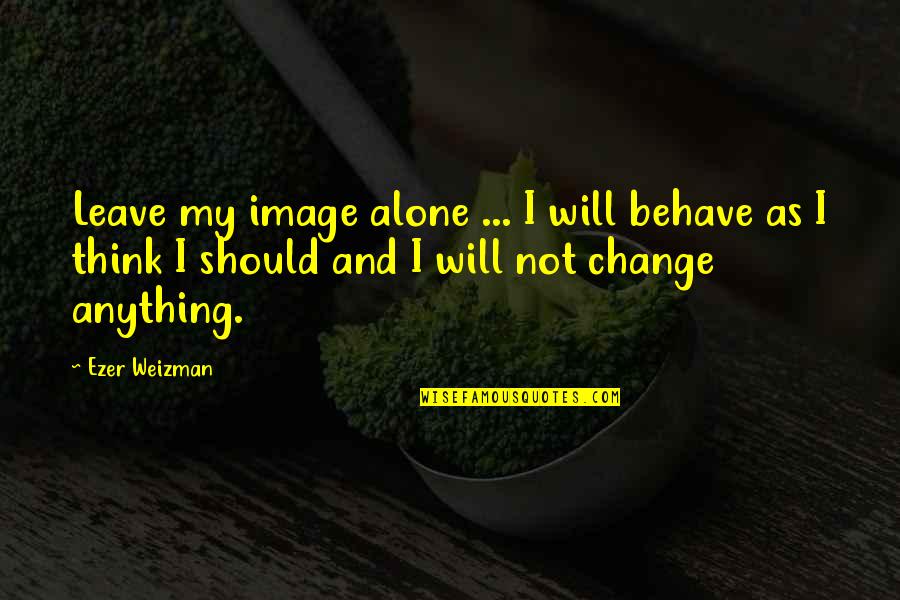 Harde Woorden Quotes By Ezer Weizman: Leave my image alone ... I will behave