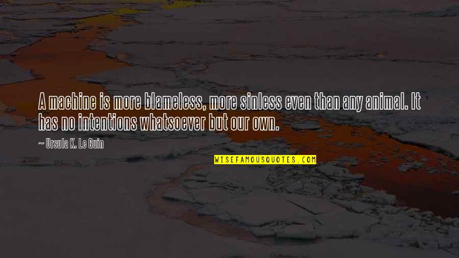 Hardebeck Batesville Quotes By Ursula K. Le Guin: A machine is more blameless, more sinless even Hardebeck Batesville Quotes By Ursula K. Le Guin: A machine is more blameless, more sinless even