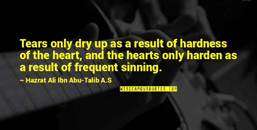 Harden My Heart Quotes By Hazrat Ali Ibn Abu-Talib A.S: Tears only dry up as a result of