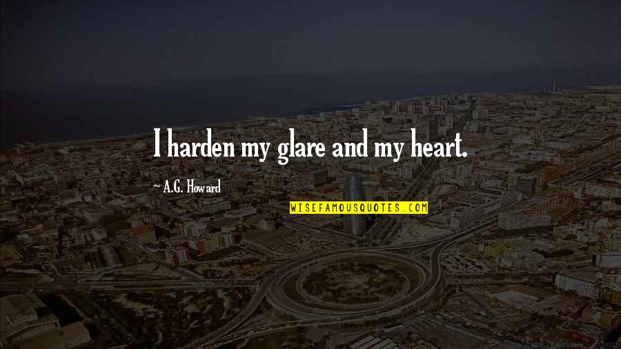 Harden Quotes By A.G. Howard: I harden my glare and my heart.