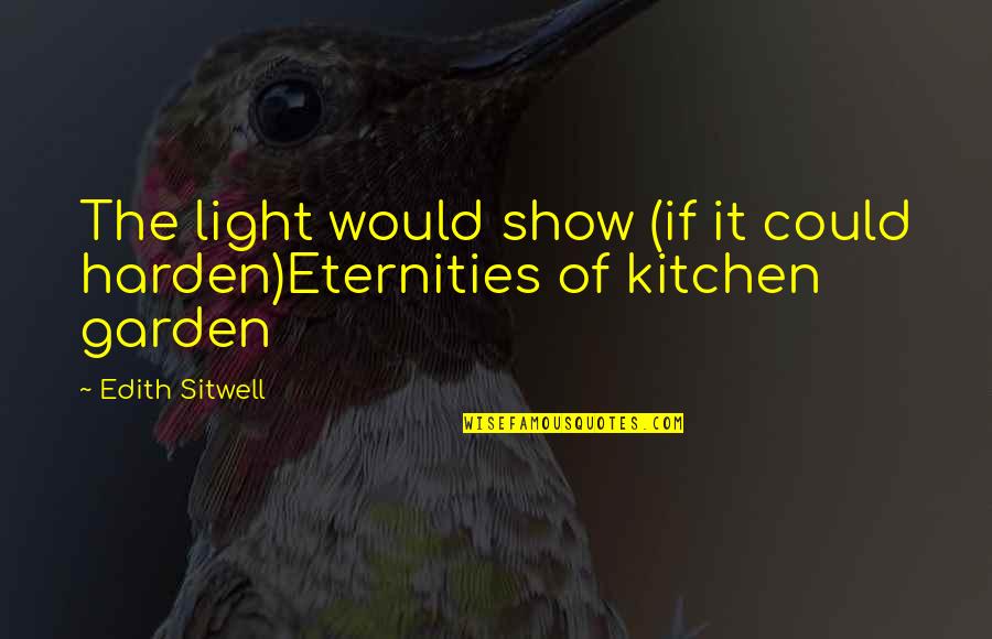 Harden Quotes By Edith Sitwell: The light would show (if it could harden)Eternities