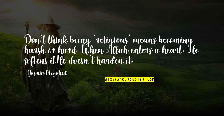 Harden Quotes By Yasmin Mogahed: Don't think being 'religious' means becoming harsh or