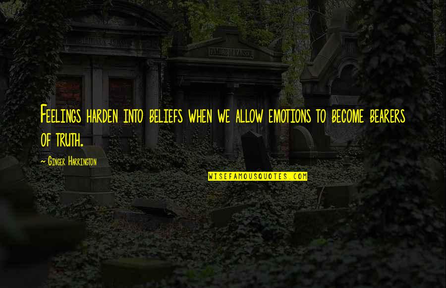 Harden The F Up Quotes By Ginger Harrington: Feelings harden into beliefs when we allow emotions