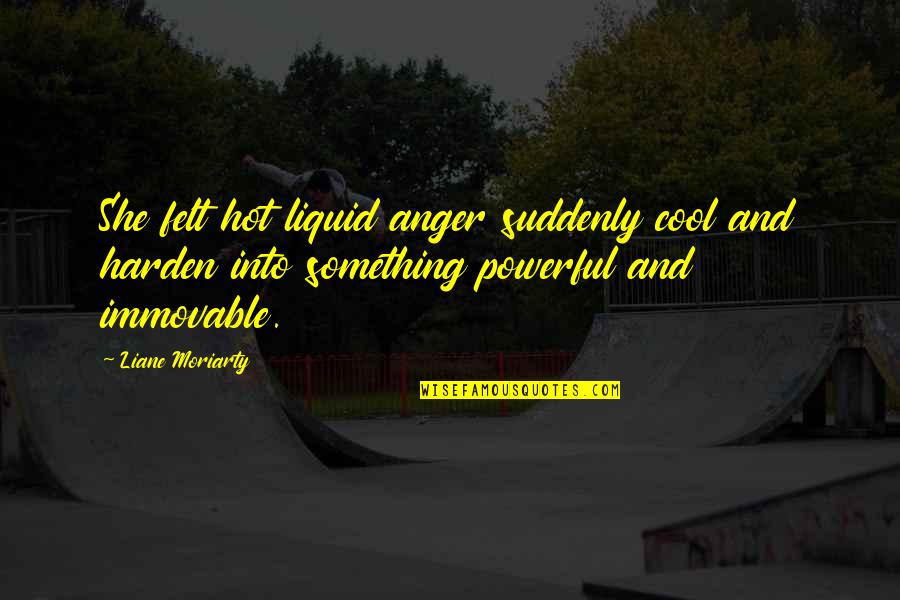 Harden The F Up Quotes By Liane Moriarty: She felt hot liquid anger suddenly cool and Harden The F Up Quotes By Liane Moriarty: She felt hot liquid anger suddenly cool and