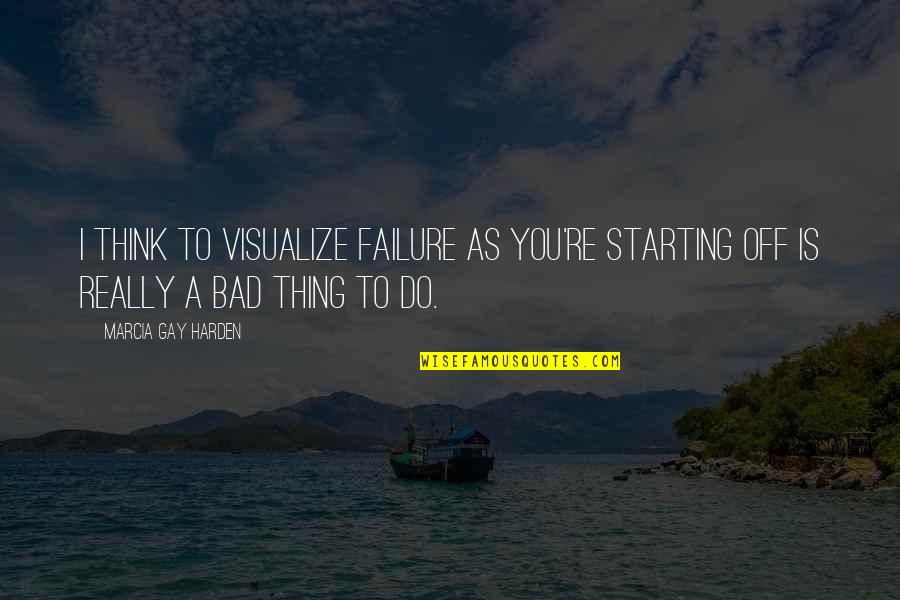 Harden The F Up Quotes By Marcia Gay Harden: I think to visualize failure as you're starting Harden The F Up Quotes By Marcia Gay Harden: I think to visualize failure as you're starting