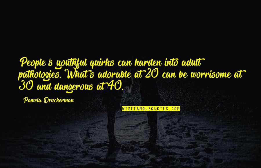 Harden Up Quotes By Pamela Druckerman: People's youthful quirks can harden into adult pathologies.