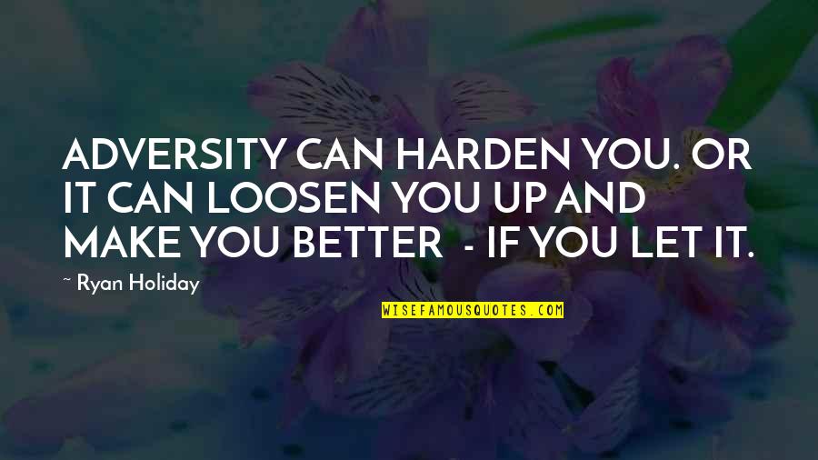Harden Up Quotes By Ryan Holiday: ADVERSITY CAN HARDEN YOU. OR IT CAN LOOSEN