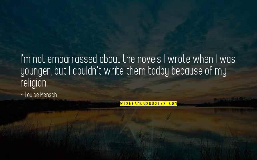 Hardenbergh Foundation Quotes By Louise Mensch: I'm not embarrassed about the novels I wrote