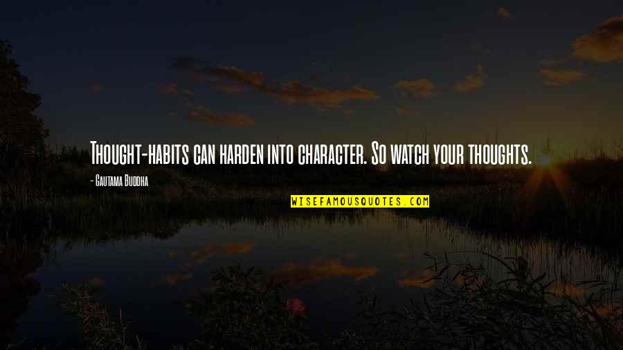 Harden'd Quotes By Gautama Buddha: Thought-habits can harden into character. So watch your