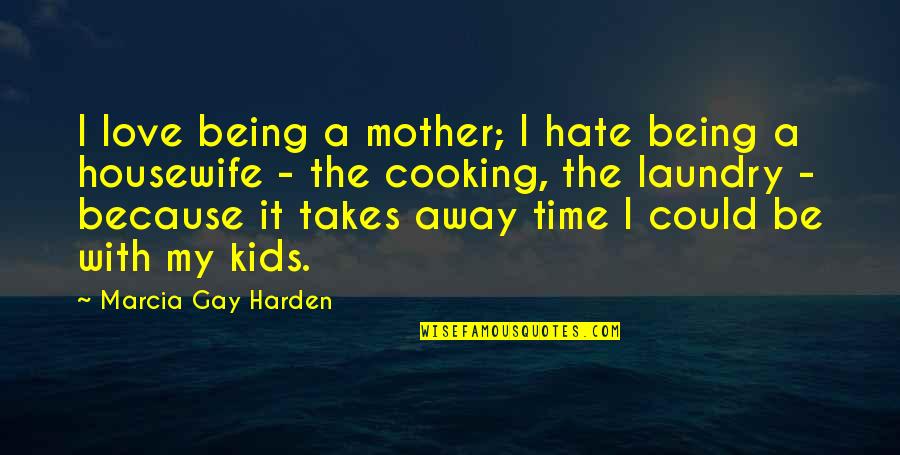 Harden'd Quotes By Marcia Gay Harden: I love being a mother; I hate being
