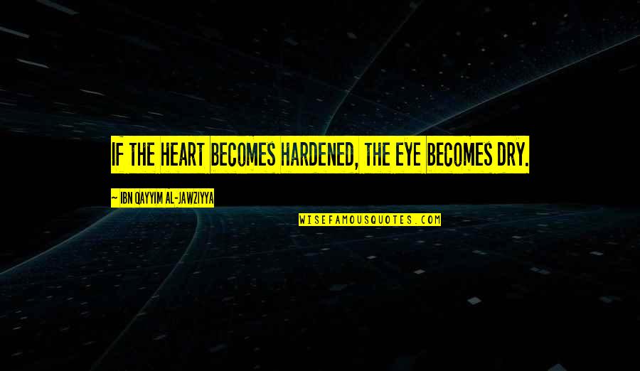 Hardened Heart Quotes By Ibn Qayyim Al-Jawziyya: If the heart becomes hardened, the eye becomes