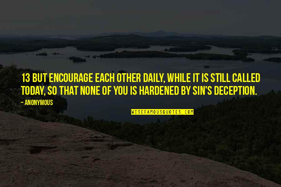 Hardened Quotes By Anonymous: 13 But encourage each other daily, while it