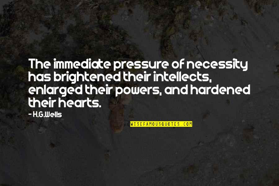 Hardened Quotes By H.G.Wells: The immediate pressure of necessity has brightened their