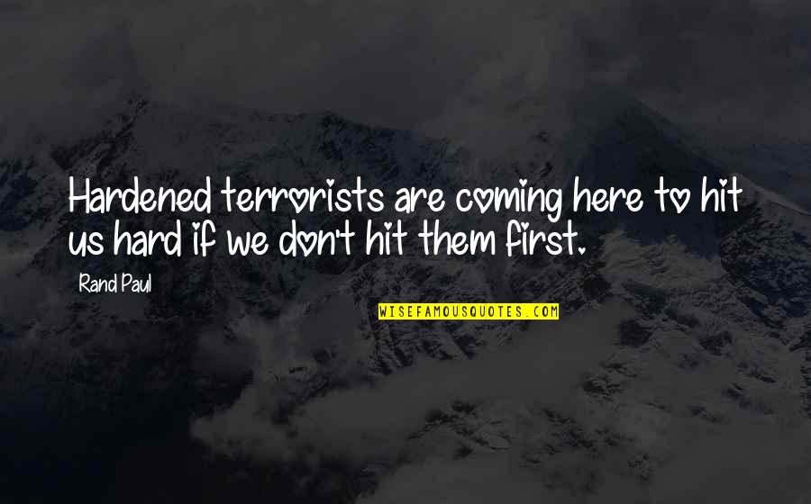 Hardened Quotes By Rand Paul: Hardened terrorists are coming here to hit us