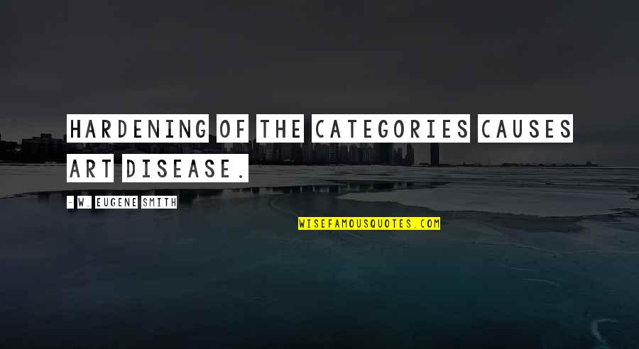 Hardening Quotes By W. Eugene Smith: Hardening of the categories causes art disease.