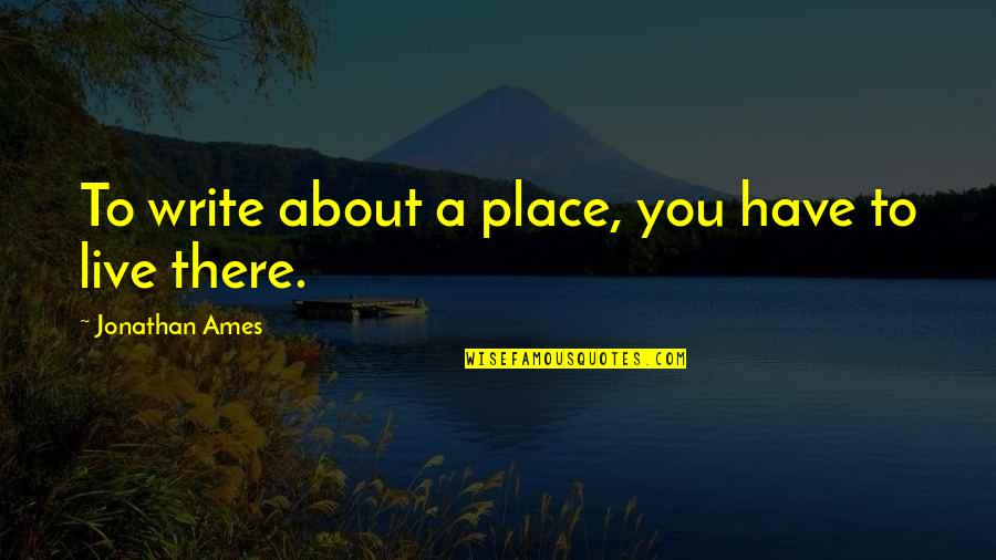 Hardening Up Quotes By Jonathan Ames: To write about a place, you have to
