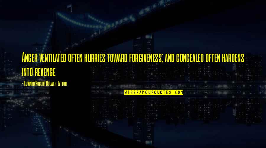 Hardens 4 Quotes By Edward Robert Bulwer-Lytton: Anger ventilated often hurries toward forgiveness; and concealed