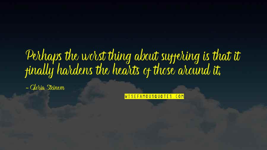 Hardens 4 Quotes By Gloria Steinem: Perhaps the worst thing about suffering is that