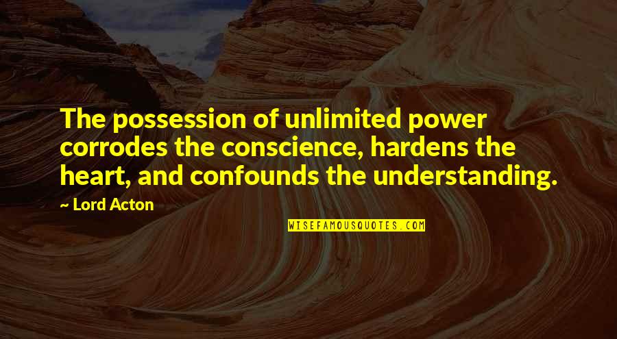 Hardens 4 Quotes By Lord Acton: The possession of unlimited power corrodes the conscience,