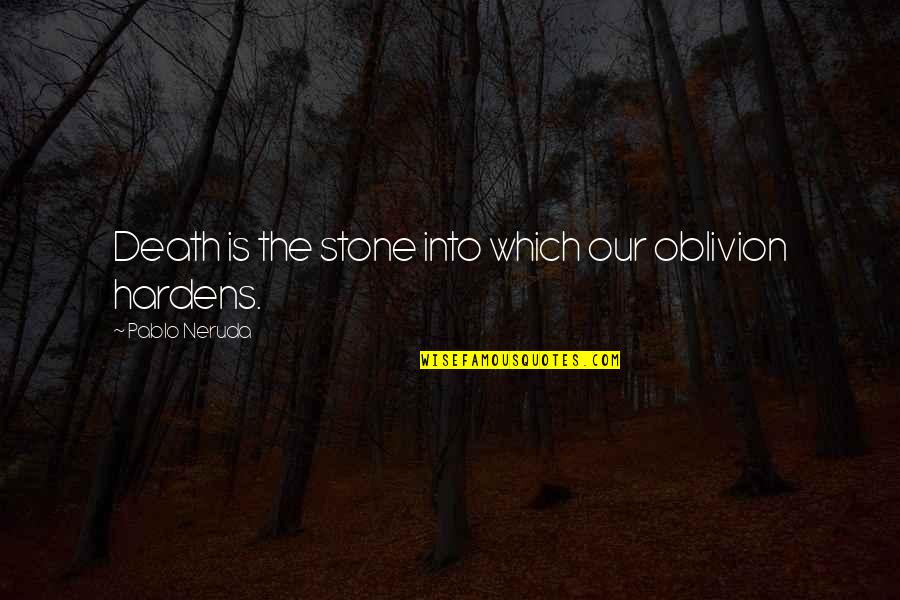 Hardens 4 Quotes By Pablo Neruda: Death is the stone into which our oblivion