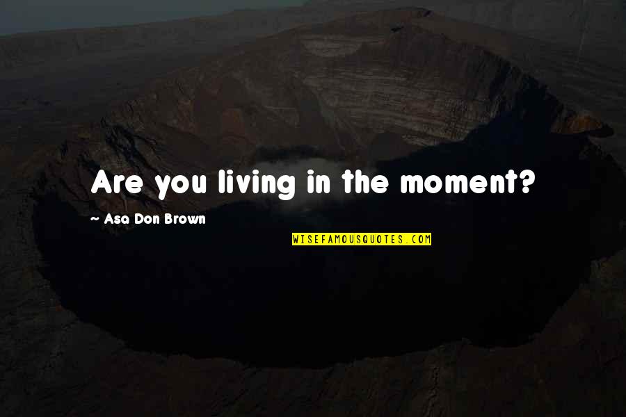Harder Better Faster Stronger Quotes By Asa Don Brown: Are you living in the moment?