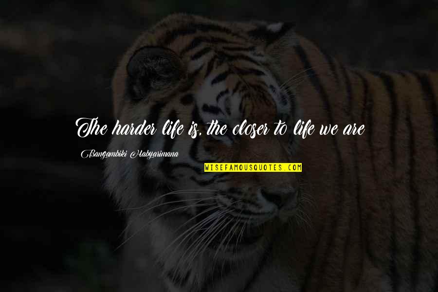 Harder Life Quotes By Bangambiki Habyarimana: The harder life is, the closer to life