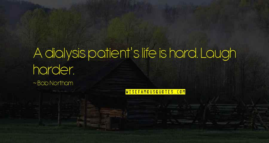 Harder Life Quotes By Bob Northam: A dialysis patient's life is hard. Laugh harder.