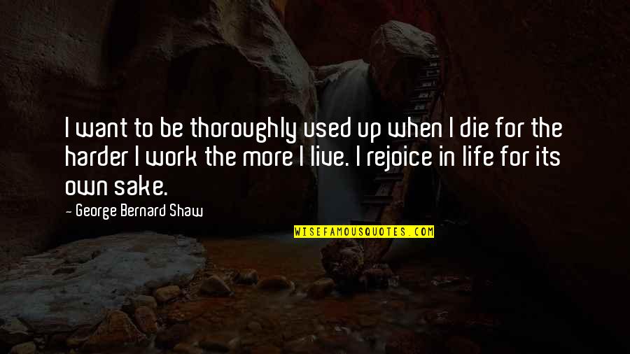 Harder Life Quotes By George Bernard Shaw: I want to be thoroughly used up when