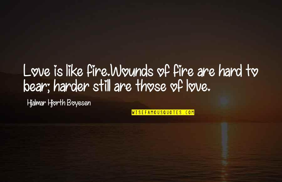 Harder Life Quotes By Hjalmar Hjorth Boyesen: Love is like fire.Wounds of fire are hard