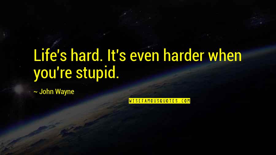 Harder Life Quotes By John Wayne: Life's hard. It's even harder when you're stupid.