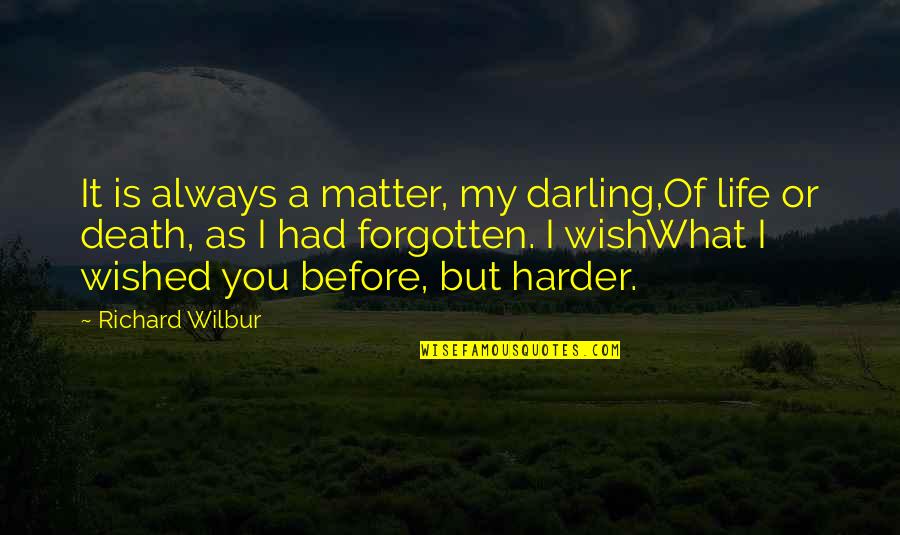Harder Life Quotes By Richard Wilbur: It is always a matter, my darling,Of life