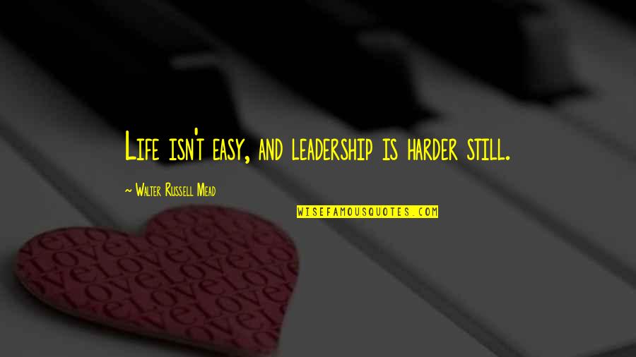 Harder Life Quotes By Walter Russell Mead: Life isn't easy, and leadership is harder still.