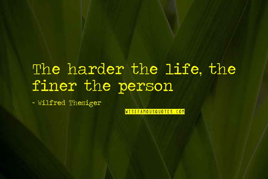 Harder Life Quotes By Wilfred Thesiger: The harder the life, the finer the person