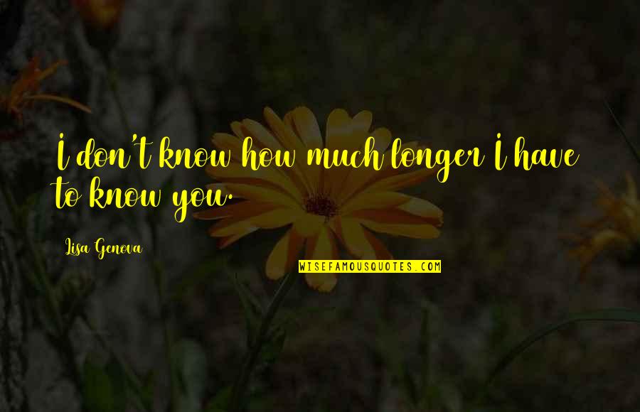 Harderwijk Museum Quotes By Lisa Genova: I don't know how much longer I have Harderwijk Museum Quotes By Lisa Genova: I don't know how much longer I have