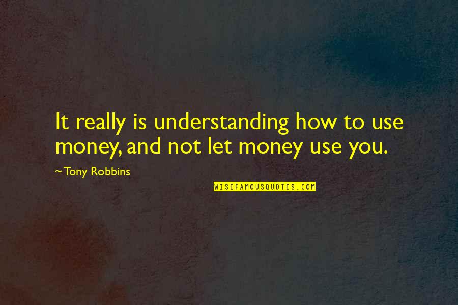 Hardest Feeling Quotes By Tony Robbins: It really is understanding how to use money,
