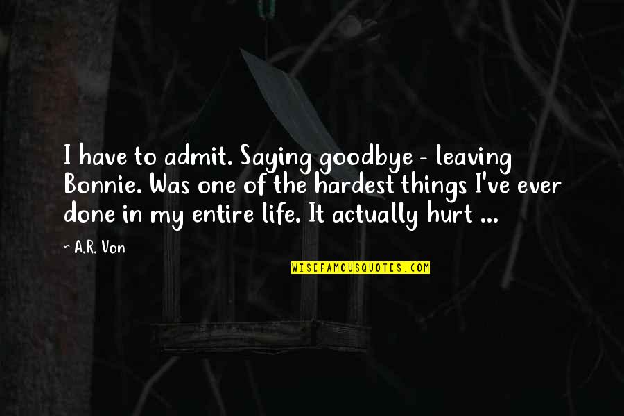 Hardest Goodbye Quotes By A.R. Von: I have to admit. Saying goodbye - leaving