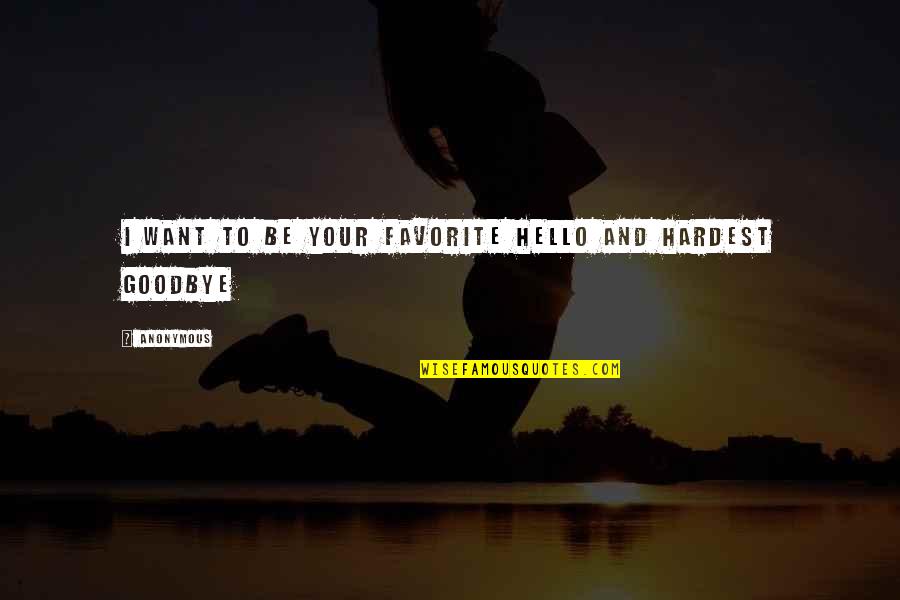Hardest Goodbye Quotes By Anonymous: I Want to be Your Favorite Hello and