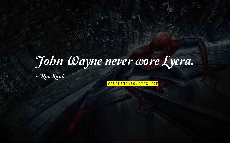 Hardest Hit Quotes By Ron Kauk: John Wayne never wore Lycra. Hardest Hit Quotes By Ron Kauk: John Wayne never wore Lycra.