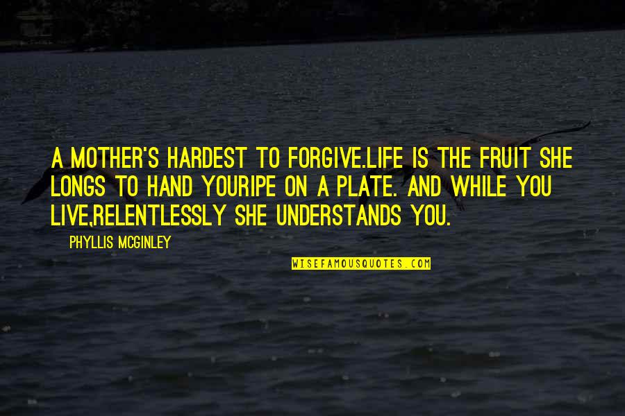 Hardest Lessons In Life Quotes By Phyllis McGinley: A mother's hardest to forgive.Life is the fruit
