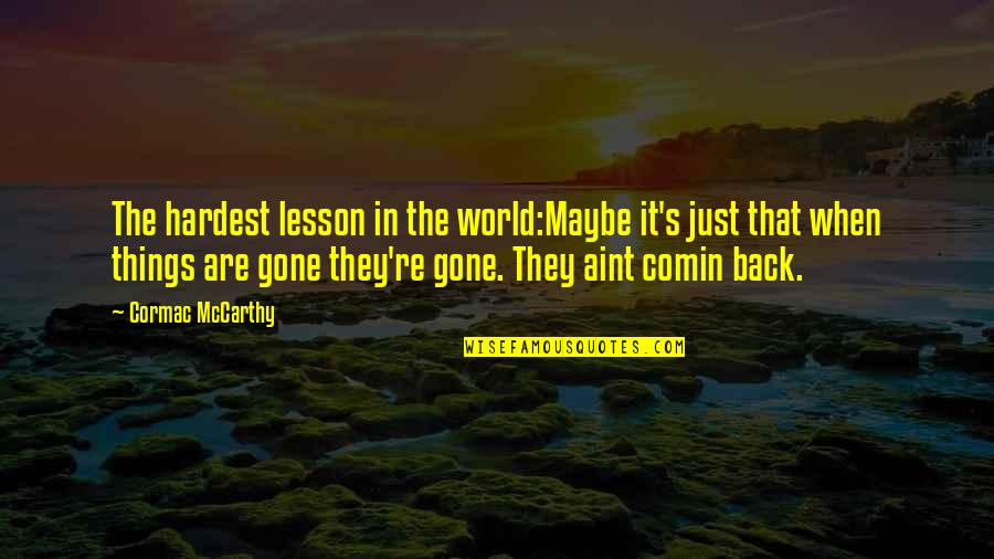 Hardest Quotes By Cormac McCarthy: The hardest lesson in the world:Maybe it's just