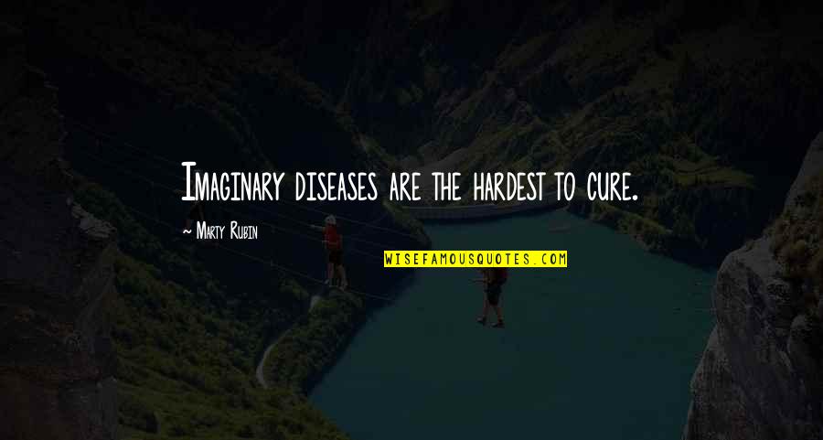 Hardest Quotes By Marty Rubin: Imaginary diseases are the hardest to cure.