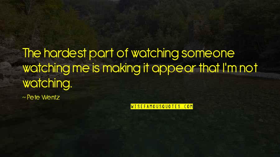 Hardest Quotes By Pete Wentz: The hardest part of watching someone watching me