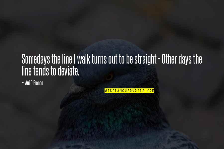 Hardest Thing About Love Quotes By Ani DiFranco: Somedays the line I walk turns out to Hardest Thing About Love Quotes By Ani DiFranco: Somedays the line I walk turns out to