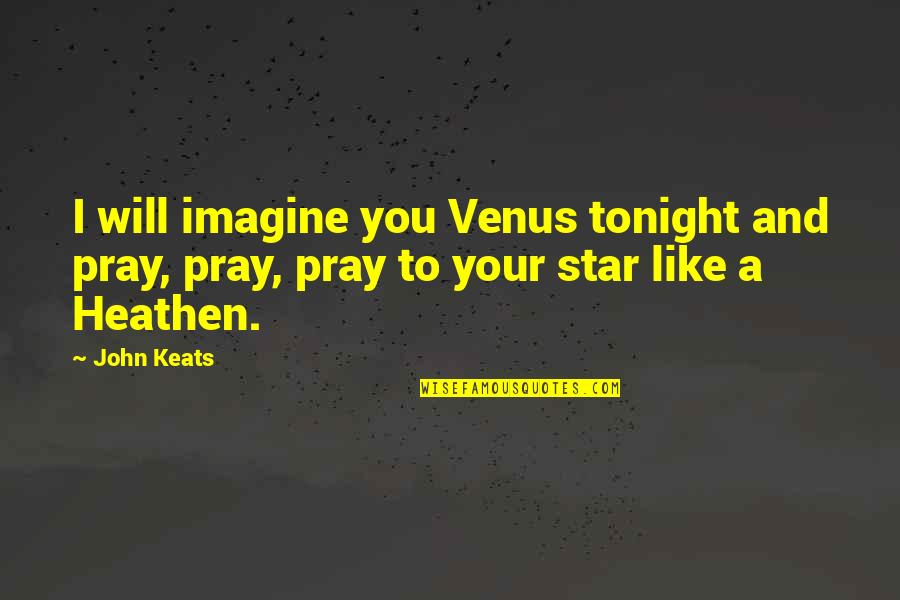 Hardest Thing About Love Quotes By John Keats: I will imagine you Venus tonight and pray,