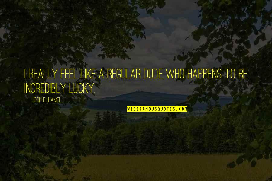 Hardest Thing And The Right Thing Quotes By Josh Duhamel: I really feel like a regular dude who