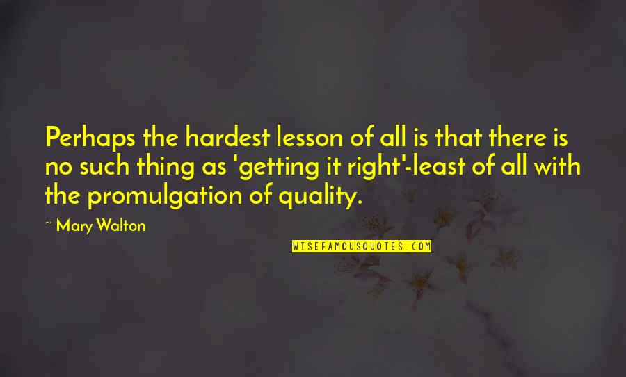 Hardest Thing And The Right Thing Quotes By Mary Walton: Perhaps the hardest lesson of all is that