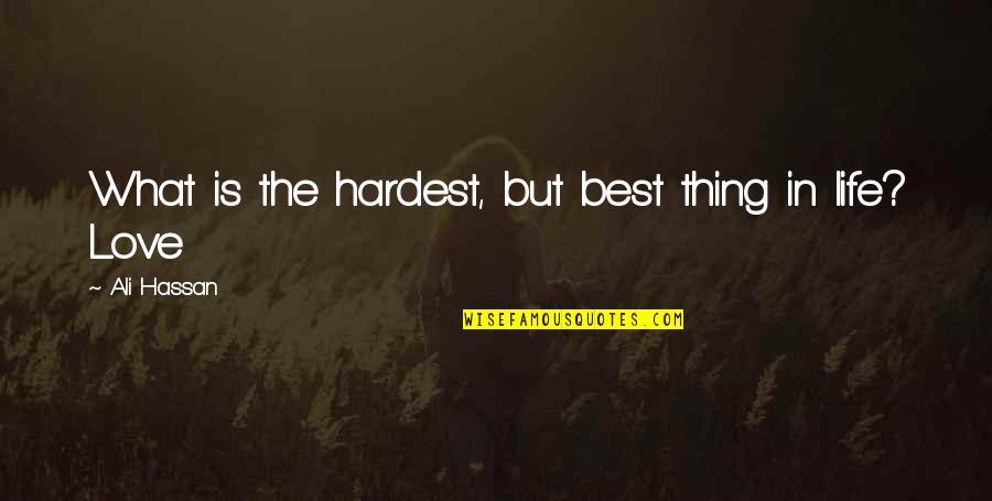 Hardest Thing In Life Quotes By Ali Hassan: What is the hardest, but best thing in