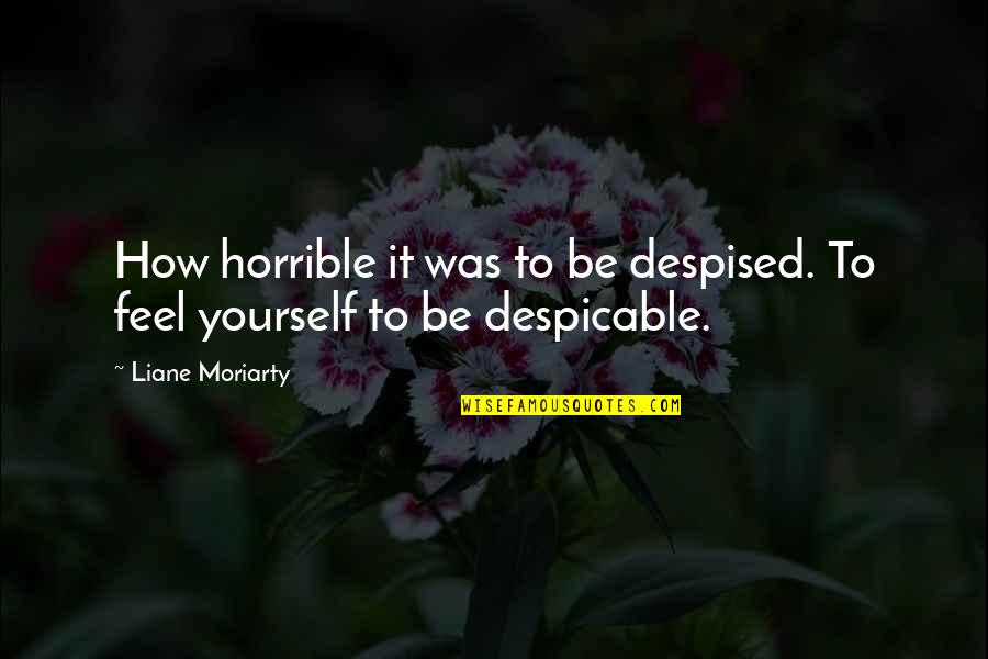Hardest Thing In Life Quotes By Liane Moriarty: How horrible it was to be despised. To